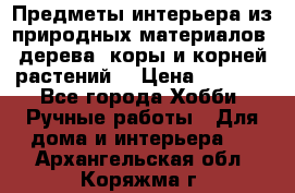 Предметы интерьера из природных материалов: дерева, коры и корней растений. › Цена ­ 1 000 - Все города Хобби. Ручные работы » Для дома и интерьера   . Архангельская обл.,Коряжма г.